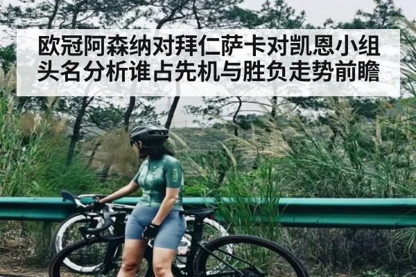 欧冠阿森纳对拜仁萨卡对凯恩小组头名分析谁占先机与胜负走势前瞻