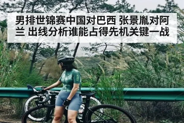 男排世锦赛中国对巴西 张景胤对阿兰 出线分析谁能占得先机关键一战